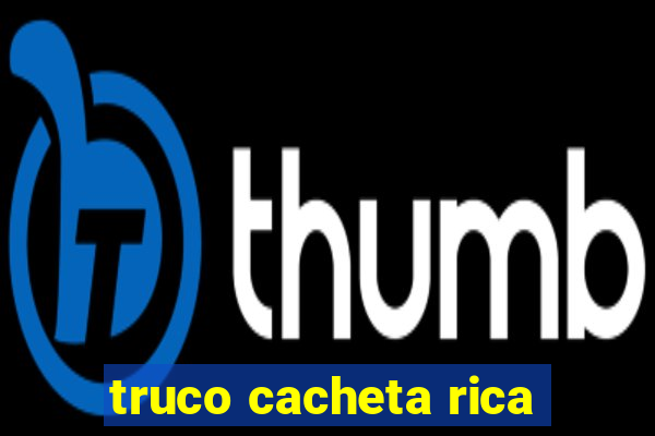 truco cacheta rica